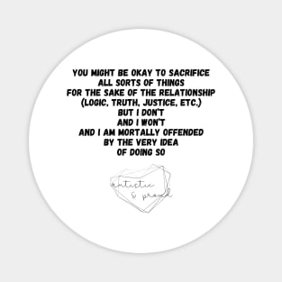 Autism You Might Be Okay to Sacrifice All Sorts of Things for the sake of the Relationship (Logic, Tryth, Justice, etc.) But I Don't and I Won't and I Am Mortally Offended by the Very Idea of Doing So Autistic Pride Autistic Morals Values Authority Magnet